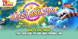 Bắn Cá 999 79KING – Trò Chơi Giải Trí Hấp Dẫn, Thưởng Lớn