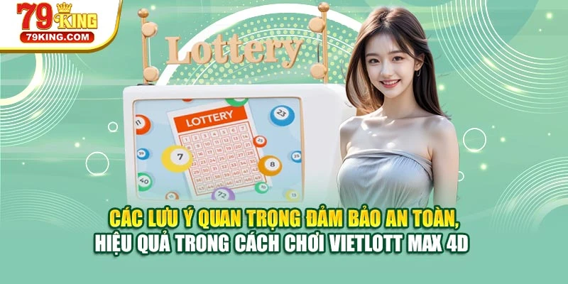 Các lưu ý quan trọng đảm bảo an toàn, hiệu quả trong cách chơi Vietlott Max 4D 