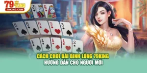 Cách Chơi Bài Binh Lủng 79KING – Hướng Dẫn Cho Người Mới