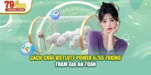 Cách Chơi Vietlott Power 6/55 79KING - Tham Gia An Toàn