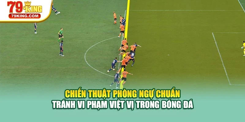 Chiến thuật phòng ngự chuẩn tránh vi phạm việt vị trong bóng đá