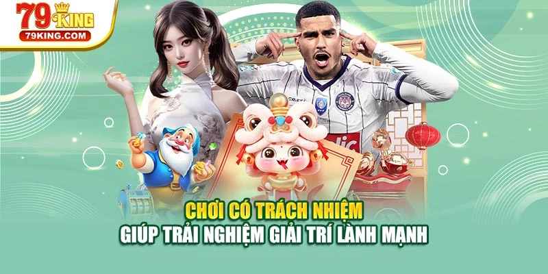 Chơi có trách nhiệm giúp trải nghiệm giải trí lành mạnh