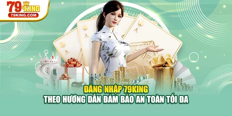 Đăng nhập 79KING theo hướng dẫn đảm bảo an toàn tối đa