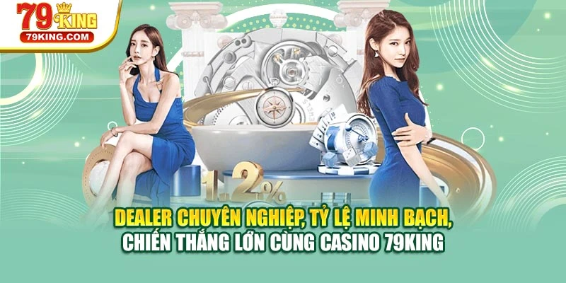 Dealer chuyên nghiệp, tỷ lệ minh bạch, chiến thắng lớn cùng casino 79KING