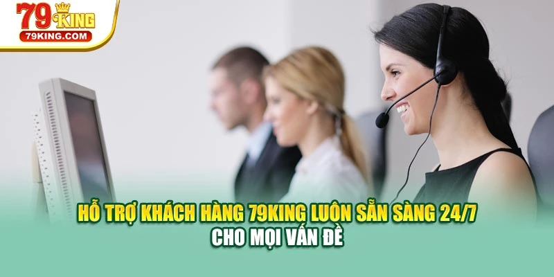 Hỗ trợ khách hàng 79KING luôn sẵn sàng 24/7 cho mọi vấn đề