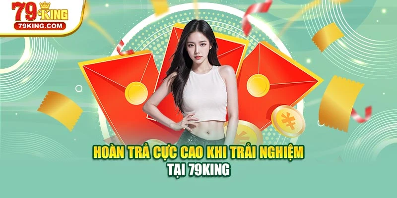 Hoàn trả cực cao khi trải nghiệm tại 79KING