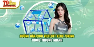 Hướng Dẫn Chơi Vietlott Keno 79KING - Trúng Thưởng Nhanh