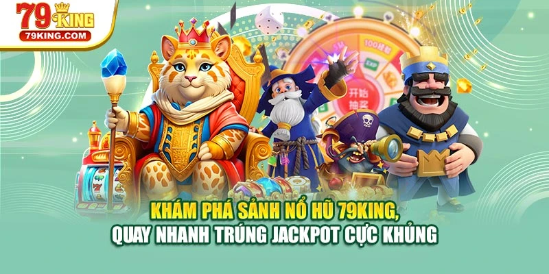 Khám phá sảnh nổ hũ 79KING, quay nhanh trúng jackpot cực khủng