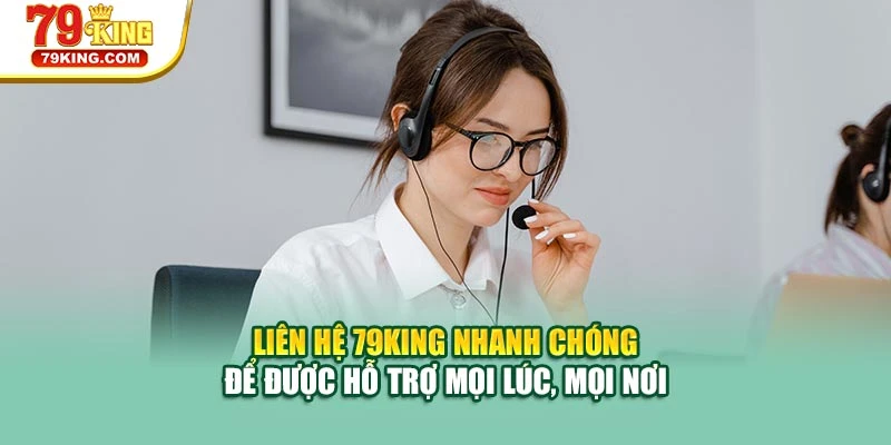 Liên hệ 79KING nhanh chóng để được hỗ trợ mọi lúc, mọi nơi