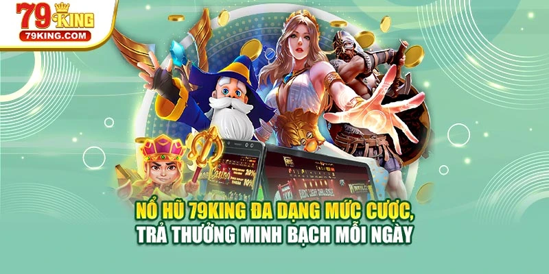 Nổ hũ 79KING đa dạng mức cược, trả thưởng minh bạch mỗi ngày