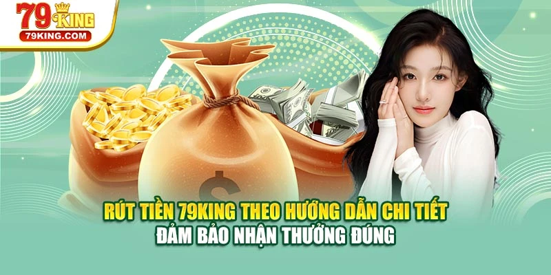 Rút tiền 79KING theo hướng dẫn chi tiết đảm bảo nhận thưởng đúng