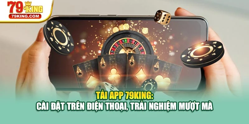 Tải app 79KING dễ dàng trên mọi thiết bị để trải nghiệm mượt mà