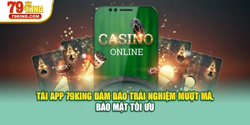 Tải app 79KING đảm bảo trải nghiệm mượt mà, bảo mật tối ưu