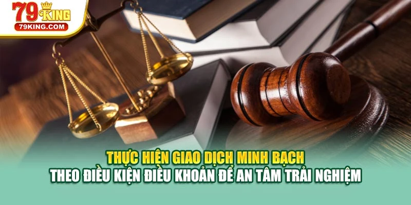 Thực hiện giao dịch minh bạch theo điều kiện điều khoản để an tâm trải nghiệm
