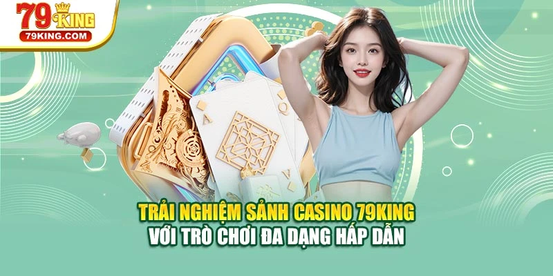 Trải nghiệm sảnh casino 79KING với siêu phẩm đa dạng hấp dẫn